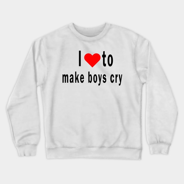 I Love To Make Boys Cry Crewneck Sweatshirt by qrotero